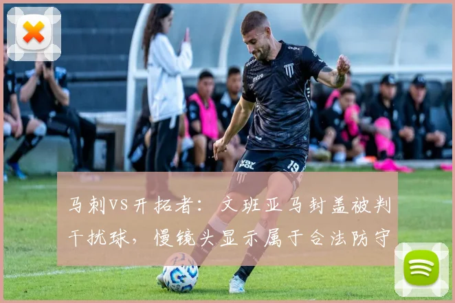 马刺vs开拓者:文班亚马封盖被判干扰球,慢镜头显示属于合法防守,联盟干扰球标准是否过严?
